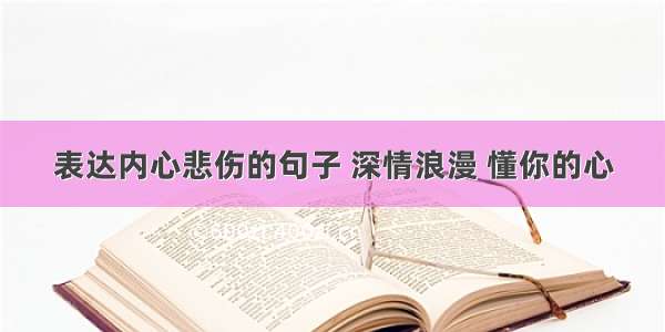 表达内心悲伤的句子 深情浪漫 懂你的心