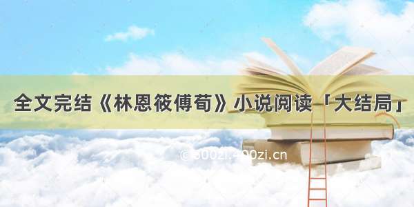 全文完结《林恩筱傅荀》小说阅读「大结局」