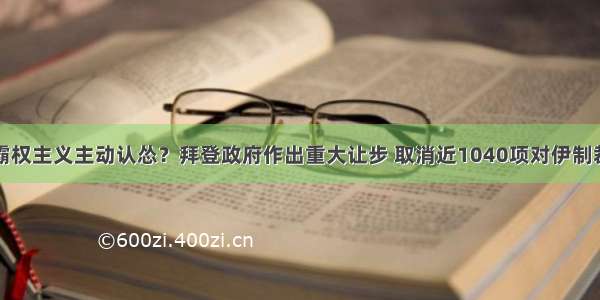 霸权主义主动认怂？拜登政府作出重大让步 取消近1040项对伊制裁