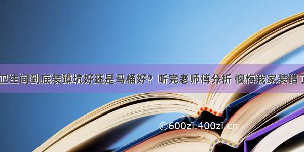 卫生间到底装蹲坑好还是马桶好？听完老师傅分析 懊悔我家装错了