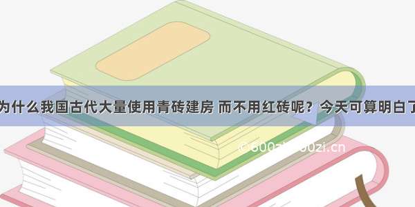 为什么我国古代大量使用青砖建房 而不用红砖呢？今天可算明白了