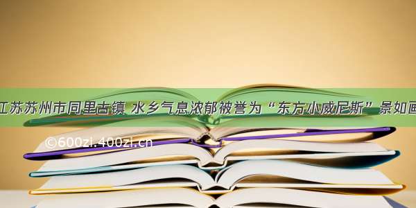 江苏苏州市同里古镇 水乡气息浓郁被誉为“东方小威尼斯”景如画