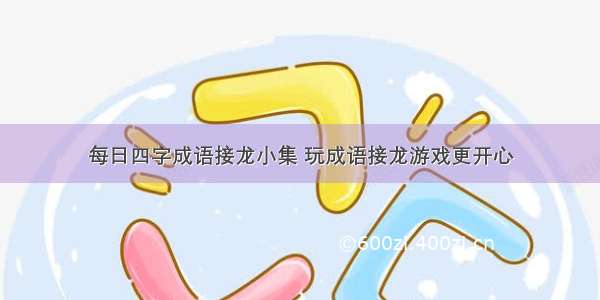 每日四字成语接龙小集 玩成语接龙游戏更开心