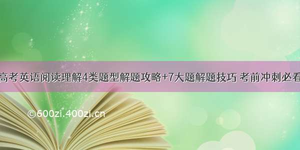 高考英语阅读理解4类题型解题攻略+7大题解题技巧 考前冲刺必看