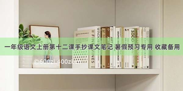 一年级语文上册第十二课手抄课文笔记 暑假预习专用 收藏备用