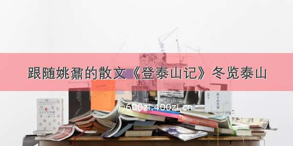 跟随姚鼐的散文《登泰山记》冬览泰山