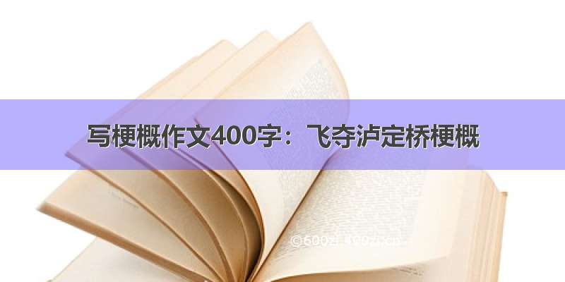 写梗概作文400字：飞夺泸定桥梗概