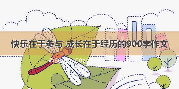 快乐在于参与 成长在于经历的900字作文