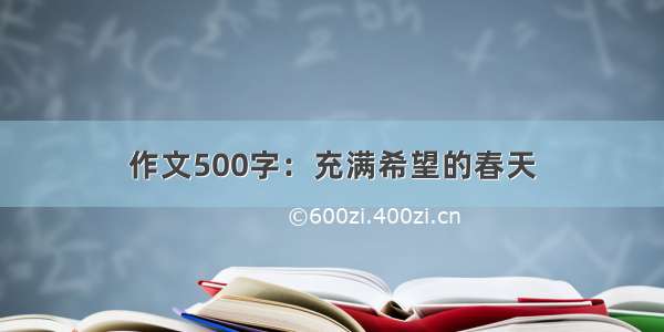 作文500字：充满希望的春天