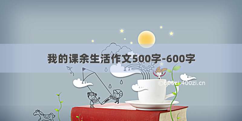 我的课余生活作文500字-600字