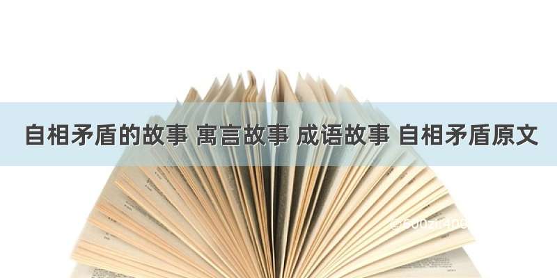 自相矛盾的故事 寓言故事 成语故事 自相矛盾原文