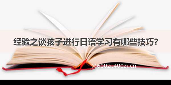 经验之谈孩子进行日语学习有哪些技巧？