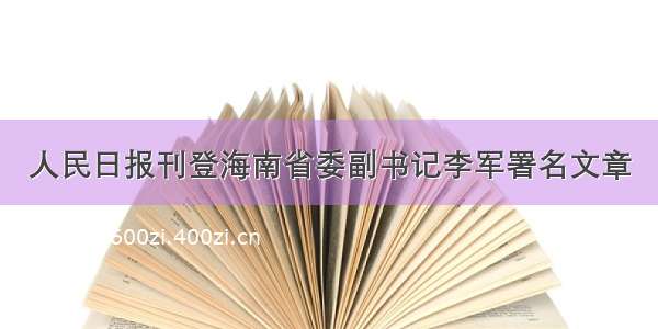 人民日报刊登海南省委副书记李军署名文章