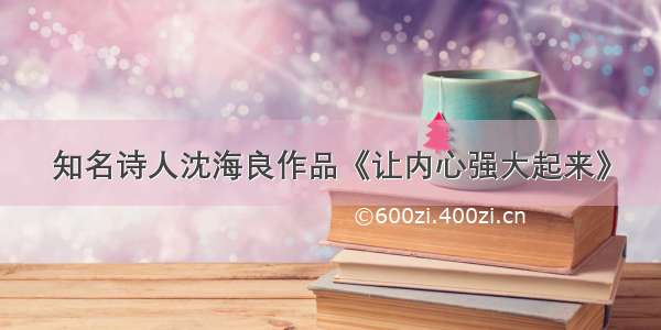 知名诗人沈海良作品《让内心强大起来》