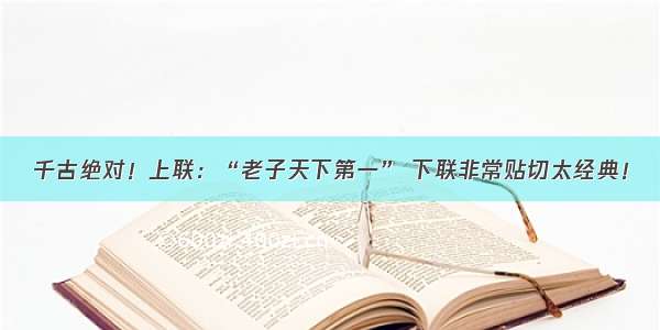 千古绝对！上联：“老子天下第一” 下联非常贴切太经典！