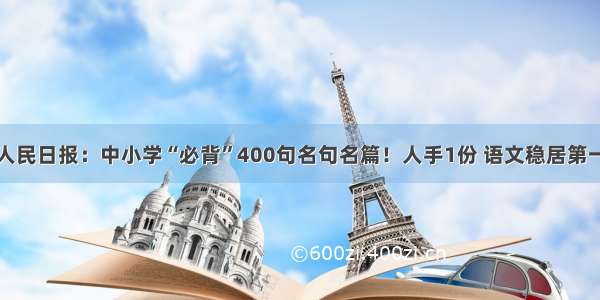 人民日报：中小学“必背”400句名句名篇！人手1份 语文稳居第一