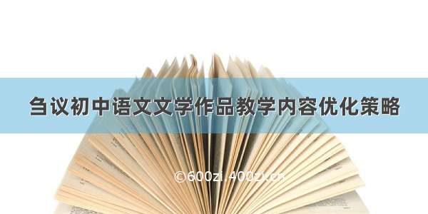 刍议初中语文文学作品教学内容优化策略