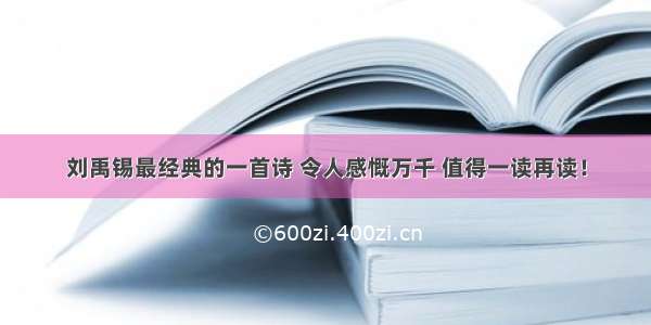 刘禹锡最经典的一首诗 令人感慨万千 值得一读再读！