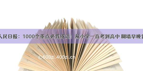 人民日报：1000个重点必背成语！从小学一直考到高中 糊墙早晚背