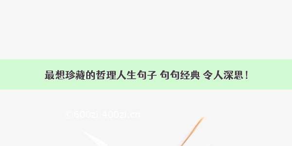 最想珍藏的哲理人生句子 句句经典 令人深思！