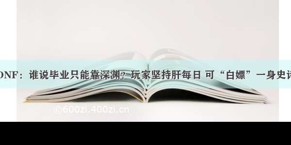 DNF：谁说毕业只能靠深渊？玩家坚持肝每日 可“白嫖”一身史诗