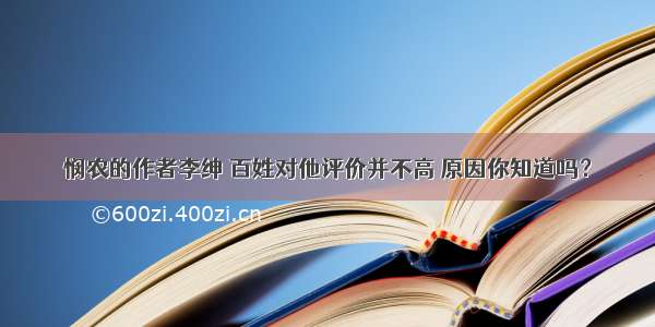 悯农的作者李绅 百姓对他评价并不高 原因你知道吗？