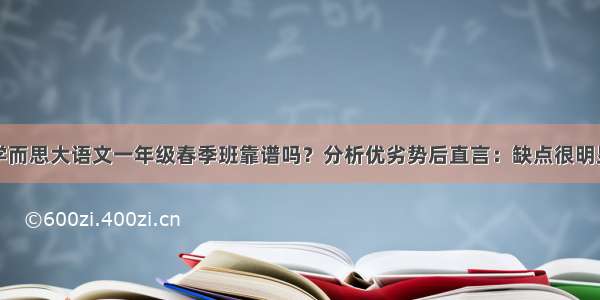 学而思大语文一年级春季班靠谱吗？分析优劣势后直言：缺点很明显