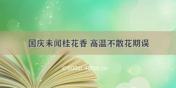 国庆未闻桂花香 高温不散花期误