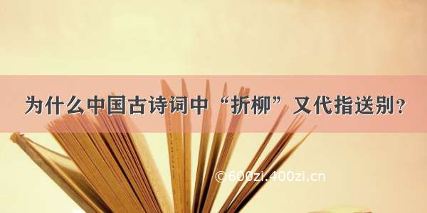 为什么中国古诗词中“折柳”又代指送别？