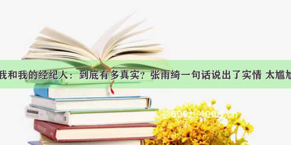 我和我的经纪人：到底有多真实？张雨绮一句话说出了实情 太尴尬