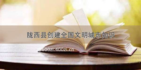 陇西县创建全国文明城市知识