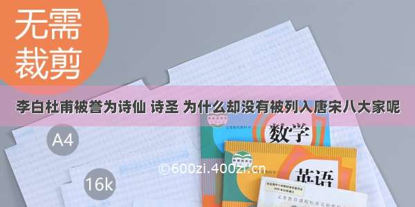 李白杜甫被誉为诗仙 诗圣 为什么却没有被列入唐宋八大家呢