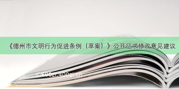 《德州市文明行为促进条例（草案）》公开征求修改意见建议