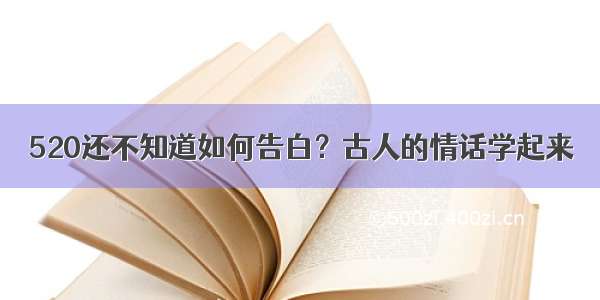 520还不知道如何告白？古人的情话学起来