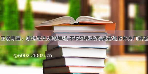 王者荣耀：虞姬获史诗般加强 不仅感谢天美 更感谢这件冷门装备