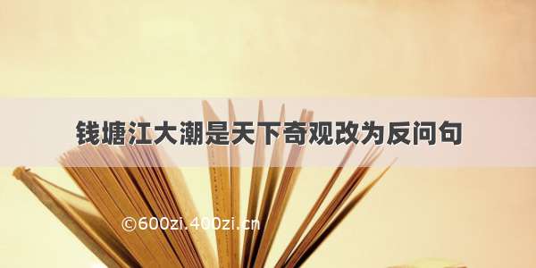 钱塘江大潮是天下奇观改为反问句