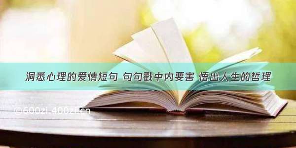 洞悉心理的爱情短句 句句戳中内要害 悟出人生的哲理