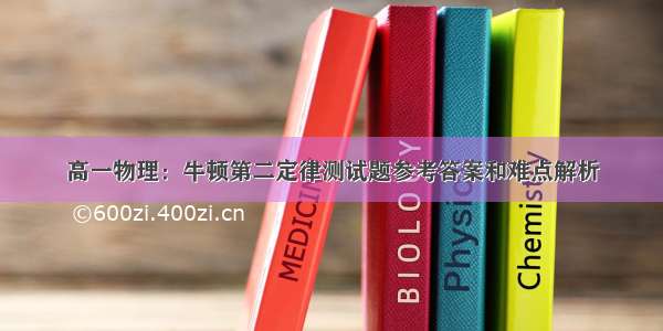 高一物理：牛顿第二定律测试题参考答案和难点解析