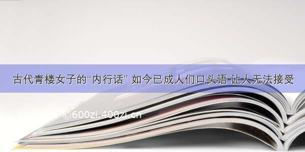 古代青楼女子的“内行话” 如今已成人们口头语 让人无法接受