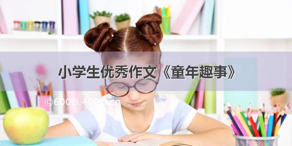 小学生优秀作文《童年趣事》