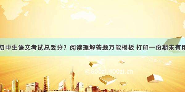 初中生语文考试总丢分？阅读理解答题万能模板 打印一份期末有用