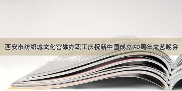 西安市纺织城文化宫举办职工庆祝新中国成立70周年文艺晚会