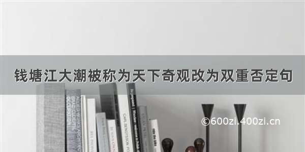 钱塘江大潮被称为天下奇观改为双重否定句