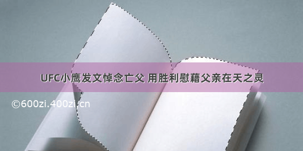 UFC小鹰发文悼念亡父 用胜利慰藉父亲在天之灵