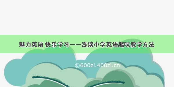 魅力英语 快乐学习——浅谈小学英语趣味教学方法