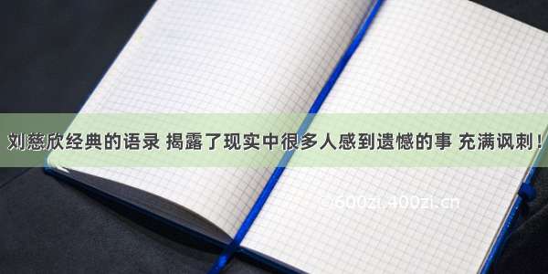 刘慈欣经典的语录 揭露了现实中很多人感到遗憾的事 充满讽刺！