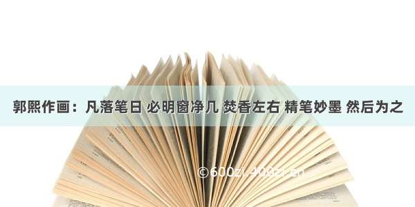 郭熙作画：凡落笔日 必明窗净几 焚香左右 精笔妙墨 然后为之