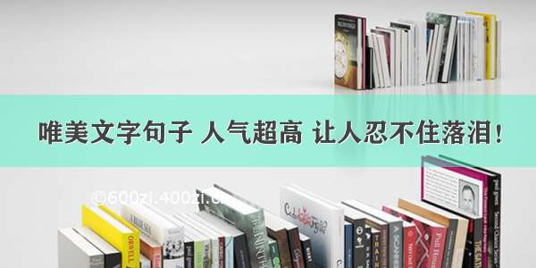 唯美文字句子 人气超高 让人忍不住落泪！