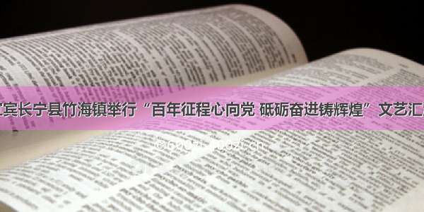 宜宾长宁县竹海镇举行“百年征程心向党 砥砺奋进铸辉煌”文艺汇演