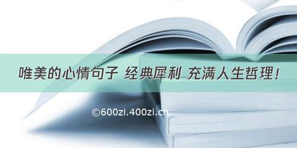 唯美的心情句子 经典犀利 充满人生哲理！